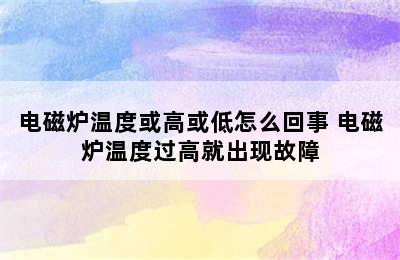 电磁炉温度或高或低怎么回事 电磁炉温度过高就出现故障